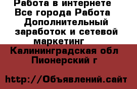   Работа в интернете - Все города Работа » Дополнительный заработок и сетевой маркетинг   . Калининградская обл.,Пионерский г.